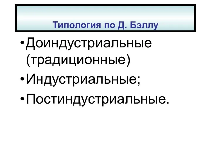 Типология по Д. Бэллу Доиндустриальные (традиционные) Индустриальные; Постиндустриальные.