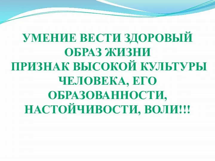 УМЕНИЕ ВЕСТИ ЗДОРОВЫЙ ОБРАЗ ЖИЗНИ ПРИЗНАК ВЫСОКОЙ КУЛЬТУРЫ ЧЕЛОВЕКА, ЕГО ОБРАЗОВАННОСТИ, НАСТОЙЧИВОСТИ, ВОЛИ!!!