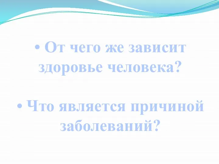 • От чего же зависит здоровье человека? • Что является причиной заболеваний?