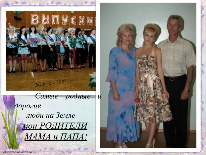 Самые родные и дорогие люди на Земле- мои РОДИТЕЛИ МАМА и ПАПА! Выпуск – 2007 г.