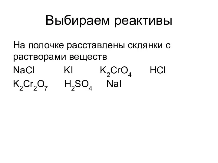 Выбираем реактивы На полочкe расставлены склянки с растворами веществ NaCl KI K2CrO4 HCl K2Cr2O7 H2SO4 NaI