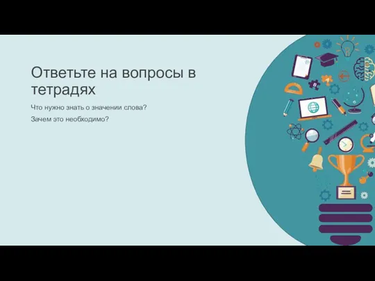 Ответьте на вопросы в тетрадях Что нужно знать о значении слова? Зачем это необходимо?