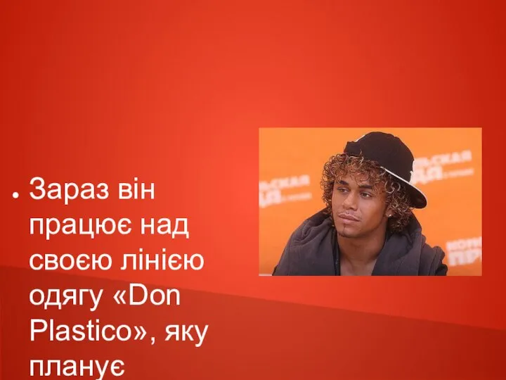 Зараз він працює над своєю лінією одягу «Don Plastico», яку планує продавати