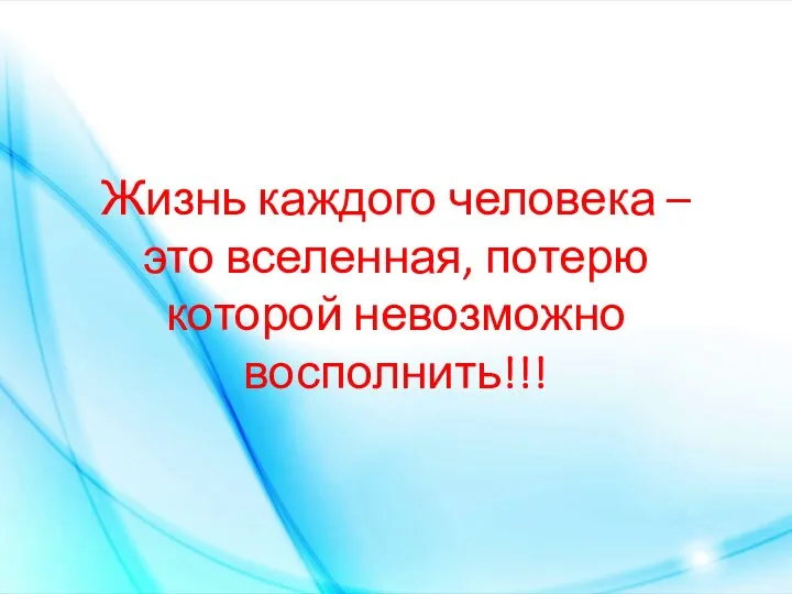 Жизнь каждого человека – это вселенная, потерю которой невозможно восполнить!!!