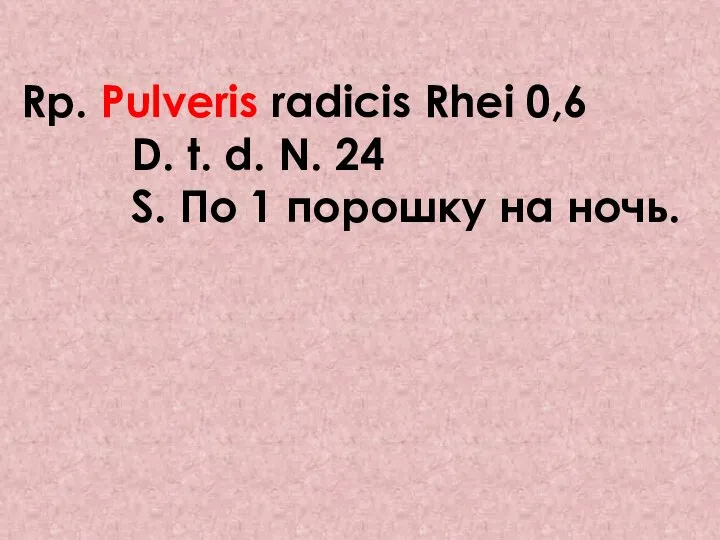 Rp. Pulveris radicis Rhei 0,6 D. t. d. N. 24 S. По 1 порошку на ночь.