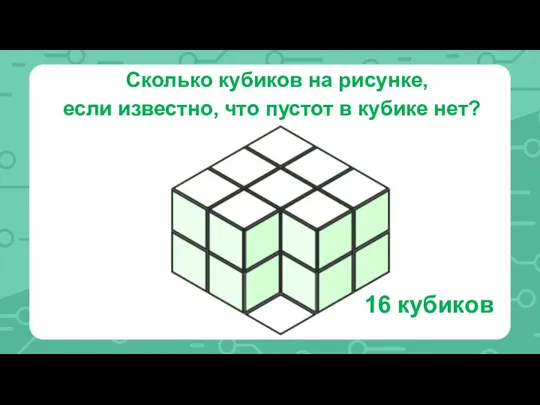 Сколько кубиков на рисунке, если известно, что пустот в кубике нет? 16 кубиков