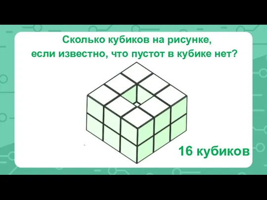 Сколько кубиков на рисунке, если известно, что пустот в кубике нет? 16 кубиков