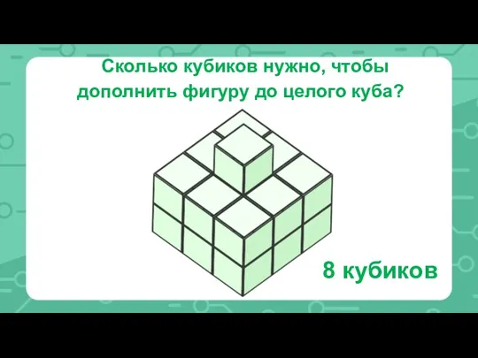 Сколько кубиков нужно, чтобы дополнить фигуру до целого куба? 8 кубиков