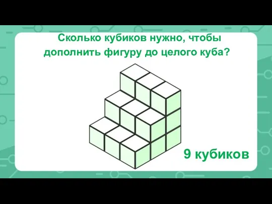 Сколько кубиков нужно, чтобы дополнить фигуру до целого куба? 9 кубиков