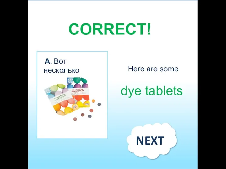 Here are some dye tablets CORRECT! А. Вот несколько c NEXT