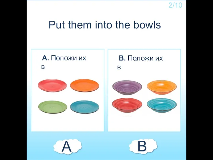 Put them into the bowls В. Положи их в А. Положи их в А В 2/10