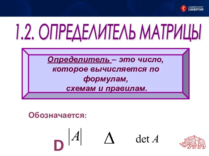 Обозначается: D 1.2. ОПРЕДЕЛИТЕЛЬ МАТРИЦЫ Определитель – это число, которое вычисляется по формулам, схемам и правилам.