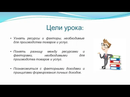 Цели урока: Узнать ресурсы и факторы, необходимые для производства товаров и услуг.