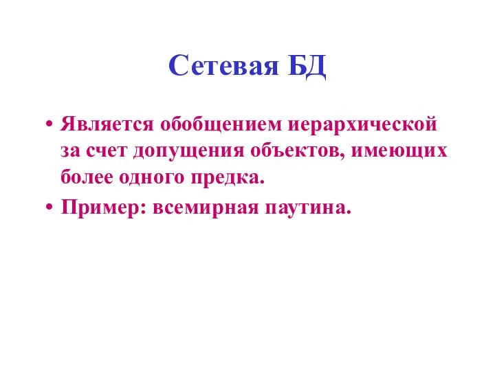 Сетевая БД Является обобщением иерархической за счет допущения объектов, имеющих более одного предка. Пример: всемирная паутина.