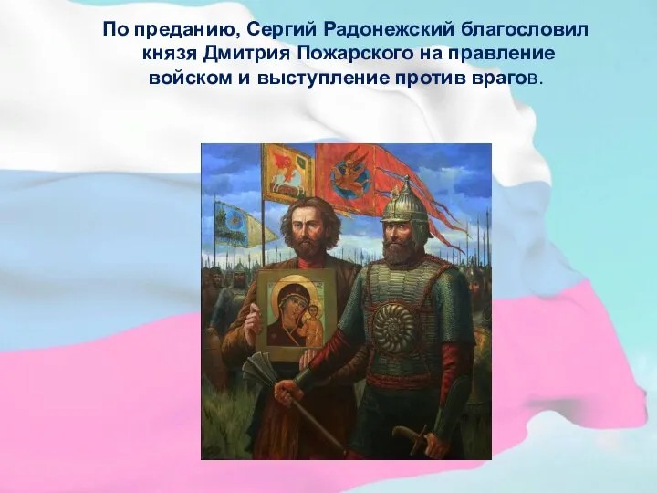 По преданию, Сергий Радонежский благословил князя Дмитрия Пожарского на правление войском и выступление против врагов.