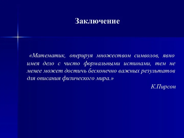 Заключение «Математик, оперируя множеством символов, явно имея дело с чисто формальными истинами,