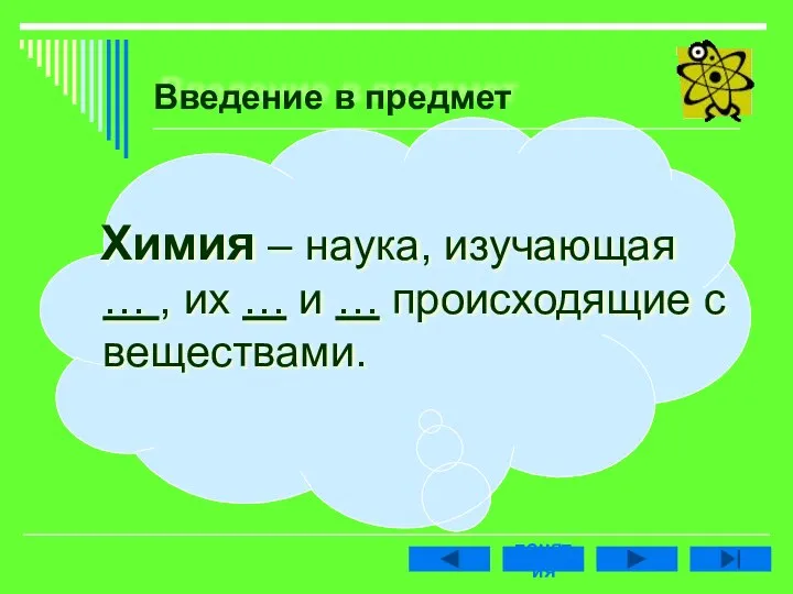 Введение в предмет Химия – наука, изучающая … , их … и … происходящие с веществами.