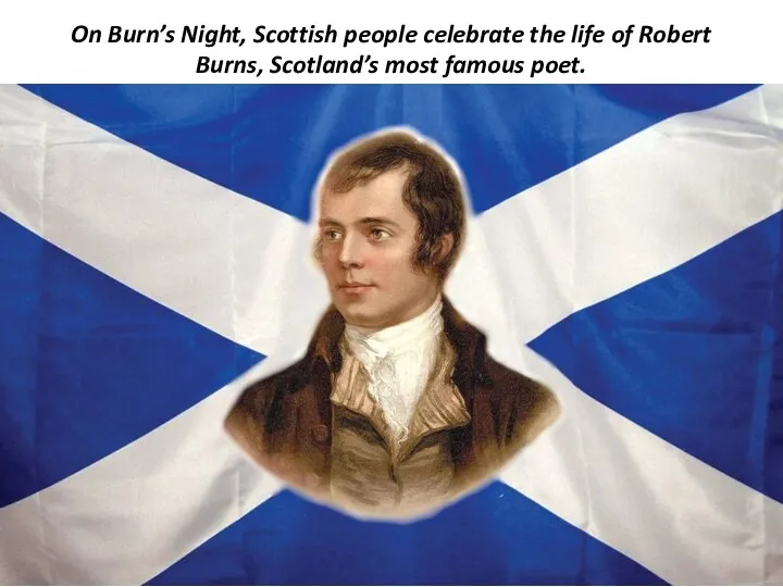 On Burn’s Night, Scottish people celebrate the life of Robert Burns, Scotland’s most famous poet.