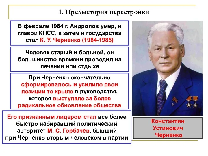 1. Предыстория перестройки В феврале 1984 г. Андропов умер, и главой КПСС,