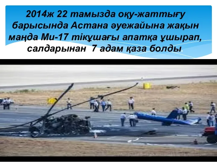 2014ж 22 тамызда оқу-жаттығу барысында Астана әуежайына жақын маңда Ми-17 тiкұшағы апатқа