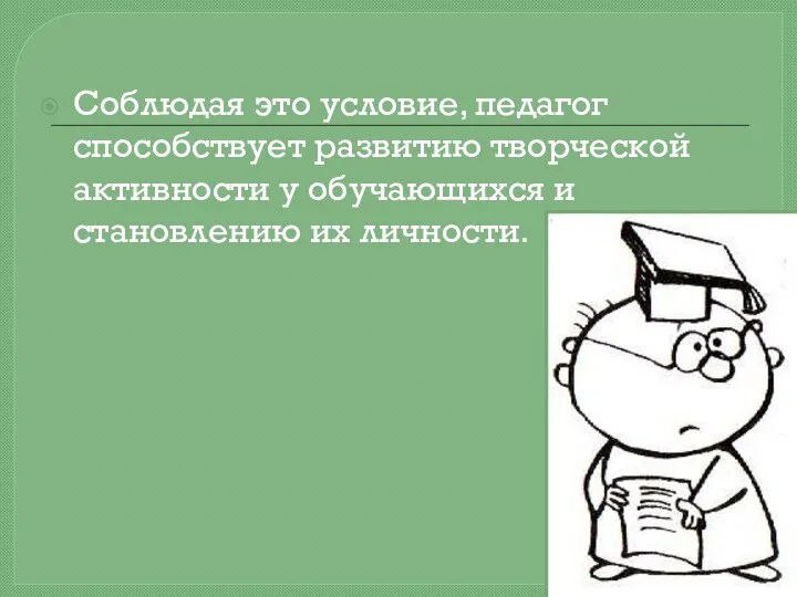 Соблюдая это условие, педагог способствует развитию творческой активности у обучающихся и становлению их личности.