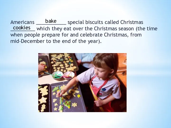 Americans ___________ special biscuits called Christmas _________ which they eat over the