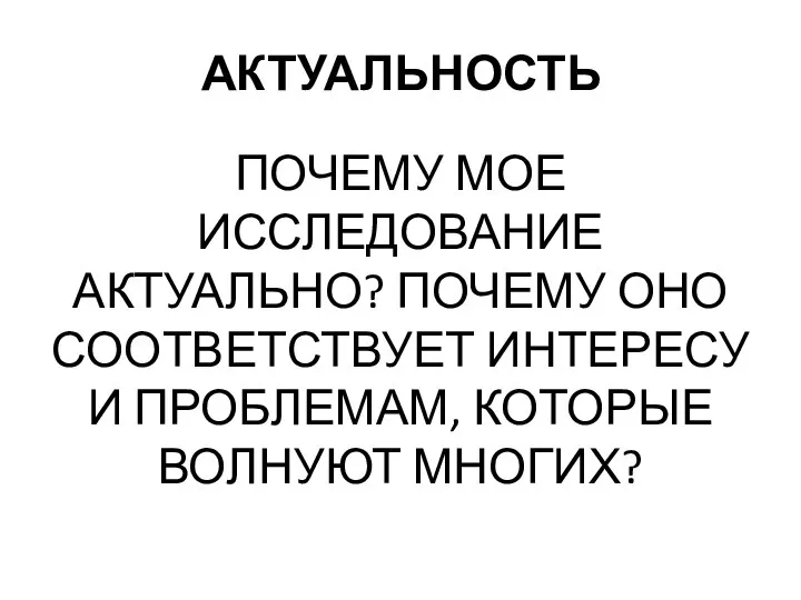 АКТУАЛЬНОСТЬ ПОЧЕМУ МОЕ ИССЛЕДОВАНИЕ АКТУАЛЬНО? ПОЧЕМУ ОНО СООТВЕТСТВУЕТ ИНТЕРЕСУ И ПРОБЛЕМАМ, КОТОРЫЕ ВОЛНУЮТ МНОГИХ?