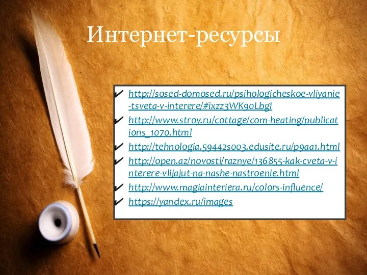 Интернет-ресурсы http://sosed-domosed.ru/psihologicheskoe-vliyanie-tsveta-v-interere/#ixzz3WK90LbgI http://www.stroy.ru/cottage/com-heating/publications_1070.html http://tehnologia.59442s003.edusite.ru/p9aa1.html http://open.az/novosti/raznye/136855-kak-cveta-v-interere-vlijajut-na-nashe-nastroenie.html http://www.magiainteriera.ru/colors-influence/ https://yandex.ru/images