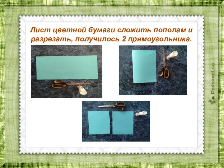 Лист цветной бумаги сложить пополам и разрезать, получилось 2 прямоугольника.