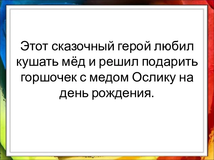 Этот сказочный герой любил кушать мёд и решил подарить горшочек с медом Ослику на день рождения.