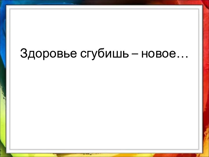 Здоровье сгубишь – новое…