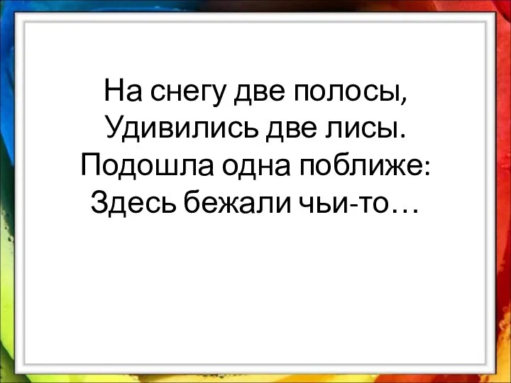 На снегу две полосы, Удивились две лисы. Подошла одна поближе: Здесь бежали чьи-то…