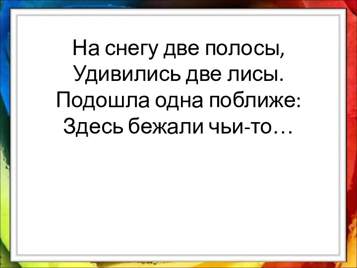 На снегу две полосы, Удивились две лисы. Подошла одна поближе: Здесь бежали чьи-то…