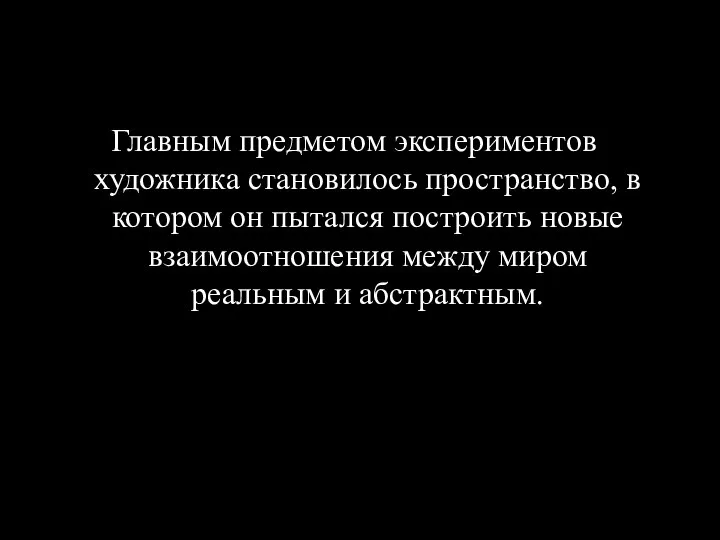 Главным предметом экспериментов художника становилось пространство, в котором он пытался построить новые