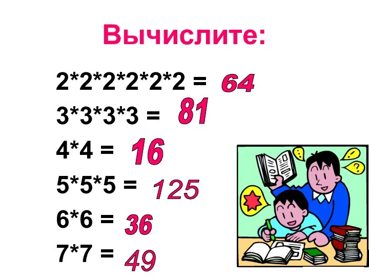 Вычислите: 2*2*2*2*2*2 = 3*3*3*3 = 4*4 = 5*5*5 = 6*6 = 7*7