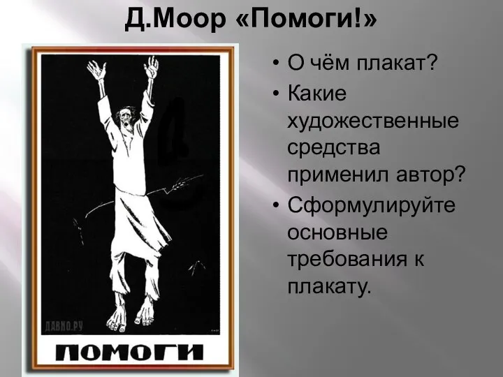 Д.Моор «Помоги!» О чём плакат? Какие художественные средства применил автор? Сформулируйте основные требования к плакату.