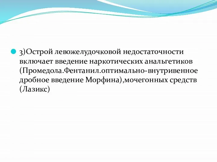 3)Острой левожелудочковой недостаточности включает введение наркотических анальгетиков(Промедола.Фентанил.оптимально-внутривенное дробное введение Морфина),мочегонных средств(Лазикс)