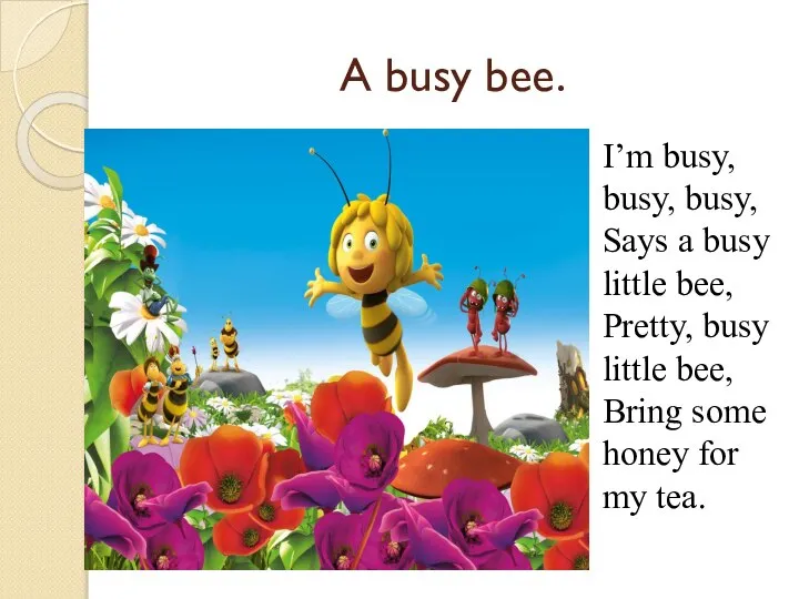 A busy bee. I’m busy, busy, busy, Says a busy little bee,