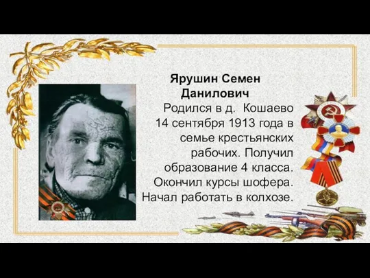 Ярушин Семен Данилович Родился в д. Кошаево 14 сентября 1913 года в