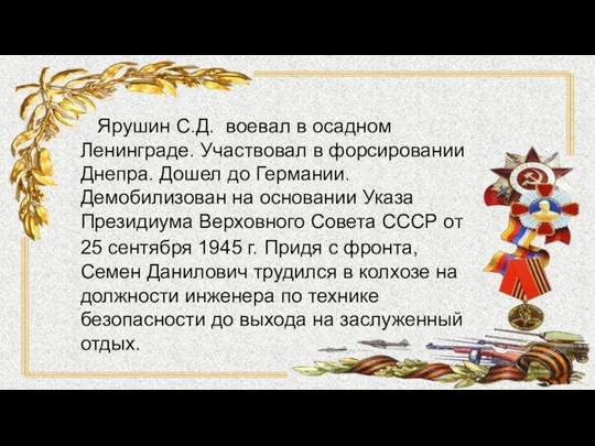 Ярушин С.Д. воевал в осадном Ленинграде. Участвовал в форсировании Днепра. Дошел до