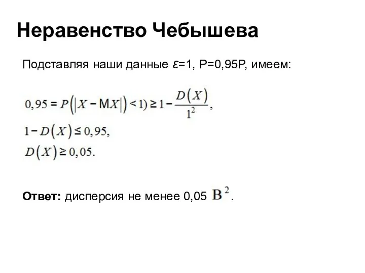 Неравенство Чебышева Подставляя наши данные ε=1, Р=0,95P, имеем: Ответ: дисперсия не менее 0,05 .
