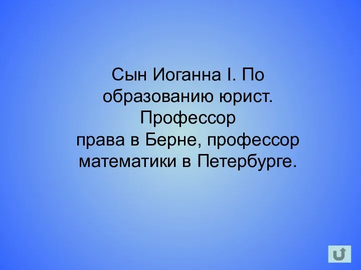 Сын Иоганна I. По образованию юрист. Профессор права в Берне, профессор математики в Петербурге.