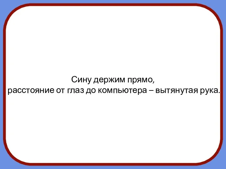 Сину держим прямо, расстояние от глаз до компьютера – вытянутая рука.