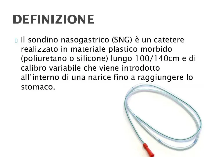 Il sondino nasogastrico (SNG) è un catetere realizzato in materiale plastico morbido
