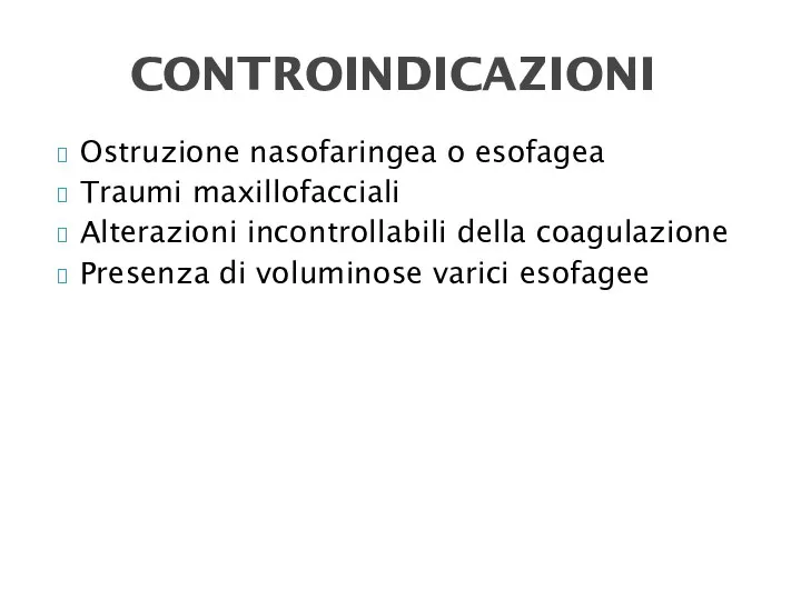 Ostruzione nasofaringea o esofagea Traumi maxillofacciali Alterazioni incontrollabili della coagulazione Presenza di voluminose varici esofagee CONTROINDICAZIONI