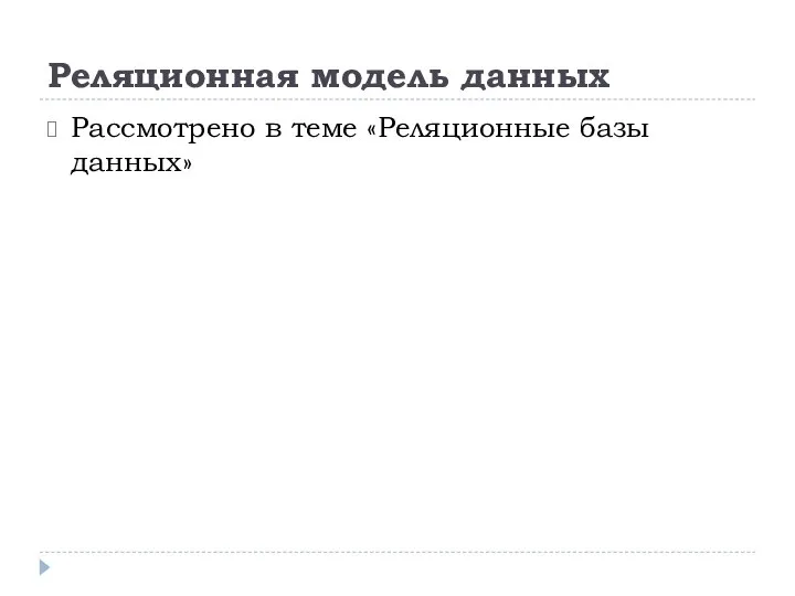 Реляционная модель данных Рассмотрено в теме «Реляционные базы данных»