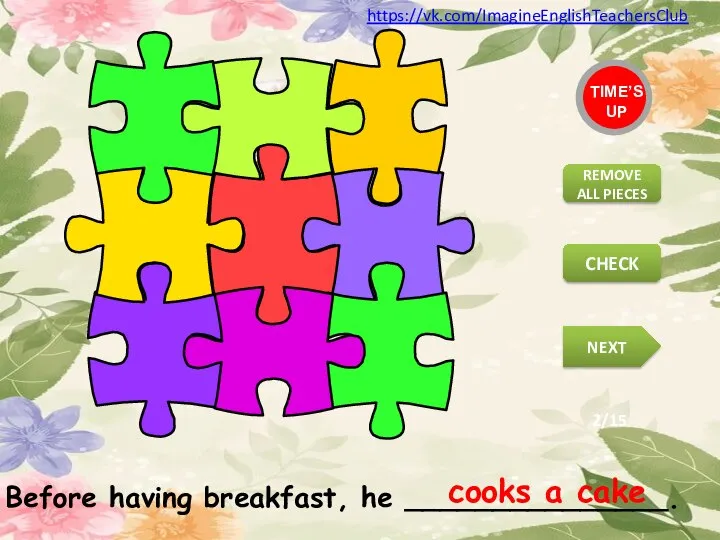 Before having breakfast, he _______________. cooks a cake TIME’S UP REMOVE ALL