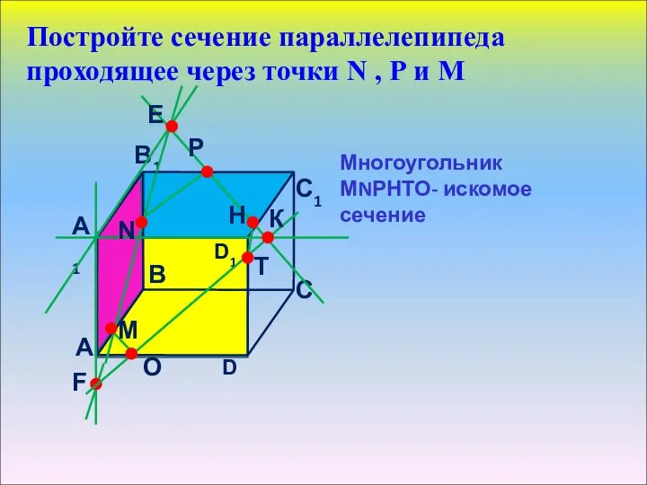 Постройте сечение параллелепипеда проходящее через точки N , Р и М Многоугольник МNРНТО- искомое сечение