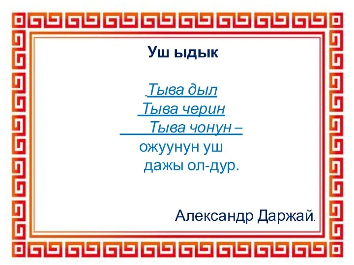 Уш ыдык Тыва дыл Тыва черин Тыва чонун – ожуунун уш дажы ол-дур. Александр Даржай.