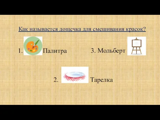 Как называется дощечка для смешивания красок? 1. Палитра 2. Тарелка 3. Мольберт